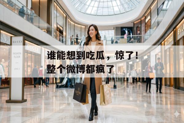谁能想到吃瓜，惊了！整个微博都疯了