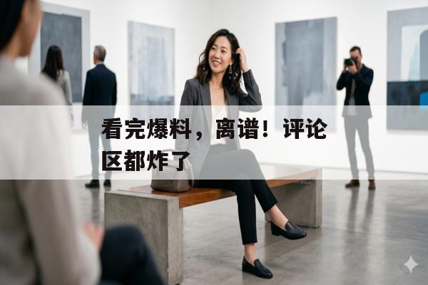 看完爆料，离谱！评论区都炸了